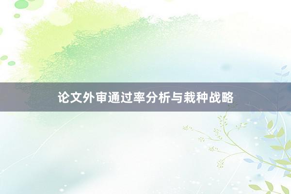 论文外审通过率分析与栽种战略