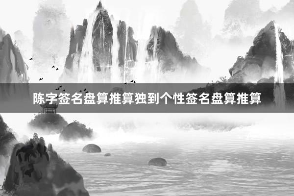 陈字签名盘算推算独到个性签名盘算推算