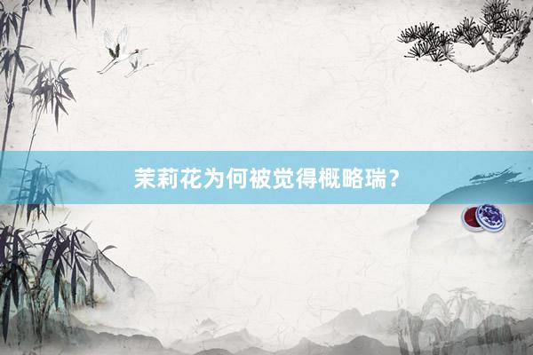 茉莉花为何被觉得概略瑞？
