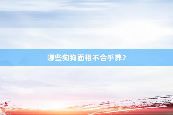 哪些狗狗面相不合乎养？